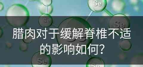 腊肉对于缓解脊椎不适的影响如何？